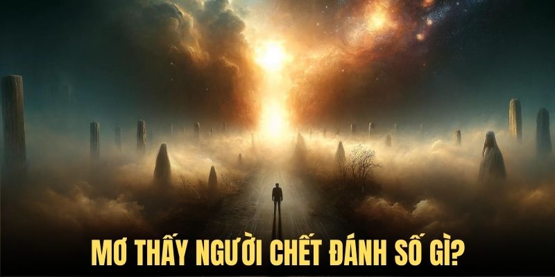 Mơ thấy người chết đánh số gì để gặp vận cát lộc?